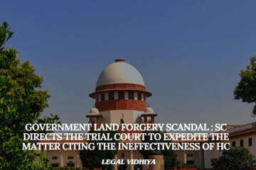 GOVERNMENT LAND FORGERY SCANDAL : SC DIRECTS THE TRIAL COURT TO EXPEDITE THE MATTER CITING THE INEFFECTIVENESS OF HC