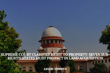 Supreme Court Clarifies Right to Property: Seven Sub-Rights States Must Protect in Land Acquisition