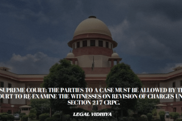 Supreme Court: The parties to a case must be allowed by the court to re-examine the witnesses on revision of charges under Section 217 CrPc.