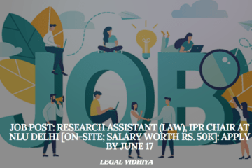 JOB POST: Research Assistant (Law), IPR Chair at NLU Delhi [On-site; Salary worth Rs. 50k]: Apply by June 17