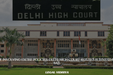 CASE INVOLVING EXCISE POLICIES: DELHI HIGH COURT REFUSES BUSINESSMAN'S BAIL