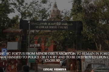 Madras HC: Foetus from Minor Girl's Abortion to Remain in Forensic Lab, Not Handed to Police or Court and to be destroyed upon case closure. 