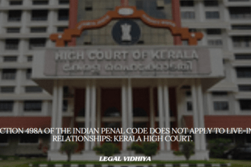 SECTION 498A OF THE INDIAN PENAL CODE DOES NOT APPLY TO LIVE-IN RELATIONSHIPS: KERALA HIGH COURT.