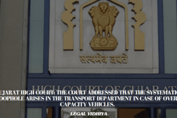 Gujarat High Court: The Court addressed that the systematic loophole arises in the Transport department in case of over-capacity vehicles.