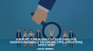 JOB POST: Junior Associates in Jabalpur, Madhya Pradesh [2 Vacancies; Civil Litigation]: Apply Now!