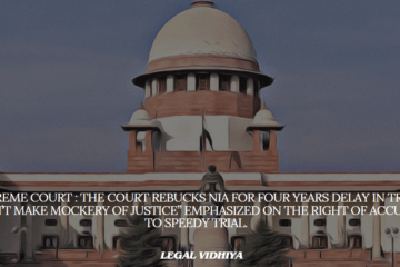 Supreme Court : The Court Rebucks NIA for Four Years Delay In Trial, “Don’t Make Mockery of Justice” Emphasized On The Right of Accused to  Speedy Trial. 