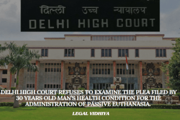 Delhi High Court refuses to examine the plea filed by 30 years old man’s  health condition for the administration of Passive Euthanasia. 