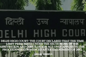 Delhi High Court: The Court declared that the time limit prescribed under the section 29A of the Arbitration and Conciliation Act only applies to the proceedings commenced after Amendment of 2015.