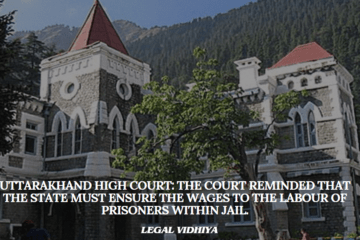 Uttarakhand High Court: The Court reminded that the state must ensure the wages to the labour of prisoners within jail.