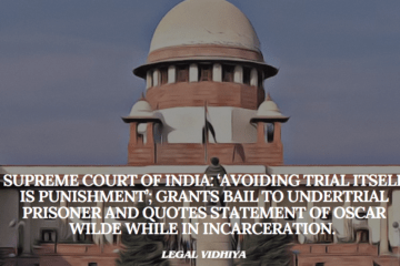 Supreme Court of India: ‘Avoiding Trial itself is Punishment’; Grants bail to Undertrial Prisoner and quotes statement of Oscar Wilde while in incarceration. 