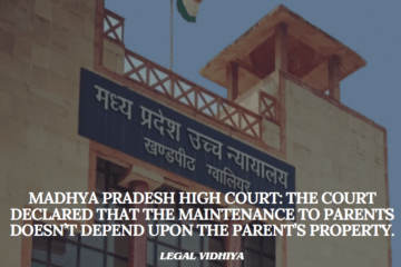 Madhya Pradesh High Court: The Court declared that the maintenance to parents doesn’t depend upon the parent’s property.