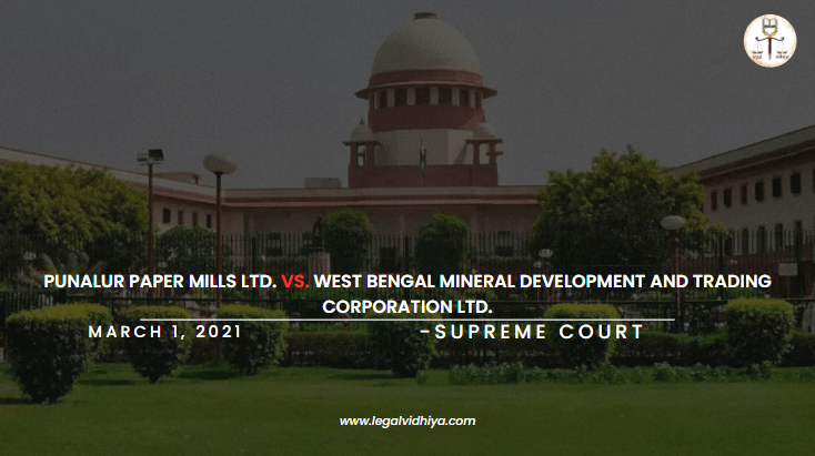 PUNALUR PAPER MILLS LTD. VS. WEST BENGAL MINERAL DEVELOPMENT AND TRADING CORPORATION LTD. [March 01, 2021]