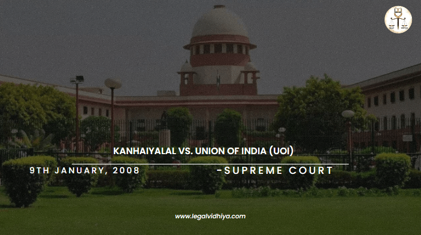 KANHAIYALAL VS. UNION OF INDIA (UOI)