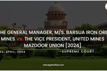 THE GENERAL MANAGER, M/S. BARSUA IRON ORE MINES Vs. THE VICE PRESIDENT, UNITED MINES MAZDOOR UNION [2024]